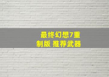 最终幻想7重制版 推荐武器